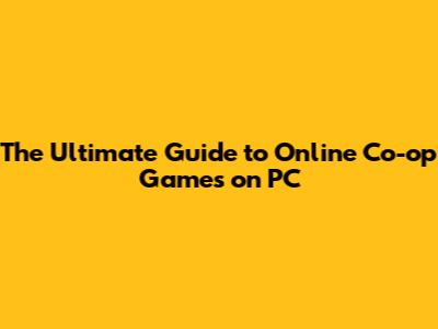 The Ultimate Guide to Online Co-op Games on PC